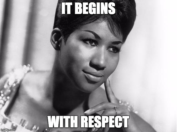 Aretha Franklin | IT BEGINS; WITH RESPECT | image tagged in aretha franklin | made w/ Imgflip meme maker