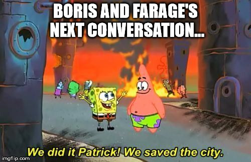 We Did it Patrick | BORIS AND FARAGE'S NEXT CONVERSATION... | image tagged in we did it patrick | made w/ Imgflip meme maker