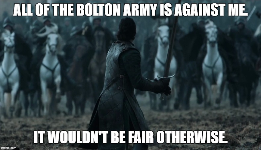 ALL OF THE BOLTON ARMY IS AGAINST ME. IT WOULDN'T BE FAIR OTHERWISE. | made w/ Imgflip meme maker