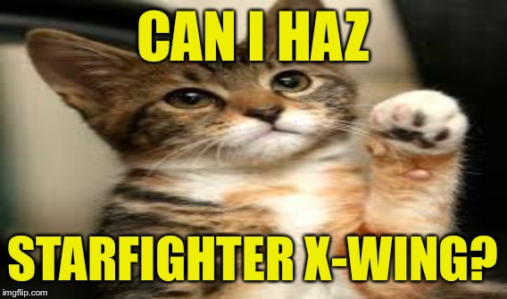 CAN I HAZ STARFIGHTER X-WING? | made w/ Imgflip meme maker