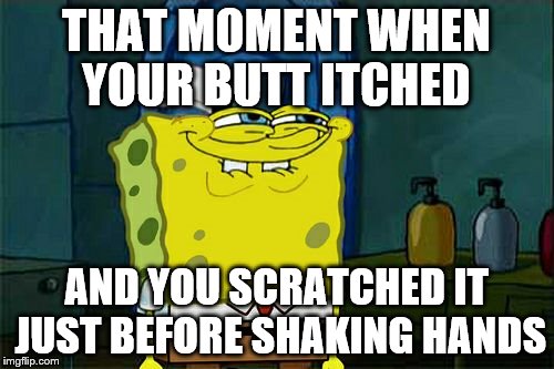 Don't You Squidward Meme | THAT MOMENT WHEN YOUR BUTT ITCHED AND YOU SCRATCHED IT JUST BEFORE SHAKING HANDS | image tagged in memes,dont you squidward | made w/ Imgflip meme maker