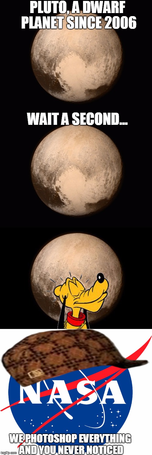 NASA Lies | PLUTO, A DWARF PLANET SINCE 2006; WAIT A SECOND... WE PHOTOSHOP EVERYTHING AND YOU NEVER NOTICED | image tagged in nasa,lies,pluto,dwarf,scumbag | made w/ Imgflip meme maker