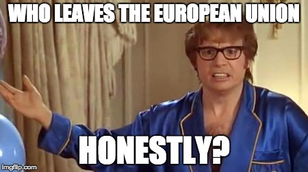 Austin Powers Honestly | WHO LEAVES THE EUROPEAN UNION; HONESTLY? | image tagged in memes,austin powers honestly | made w/ Imgflip meme maker