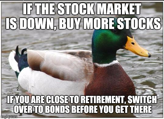 Good advice in general if you have the money to invest | IF THE STOCK MARKET IS DOWN, BUY MORE STOCKS; IF YOU ARE CLOSE TO RETIREMENT, SWITCH OVER TO BONDS BEFORE YOU GET THERE | image tagged in memes,actual advice mallard | made w/ Imgflip meme maker