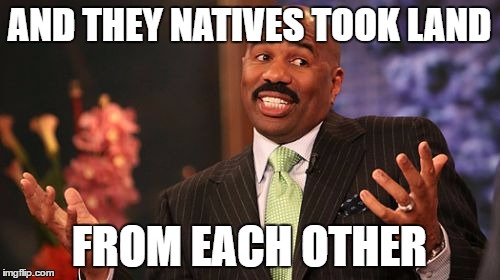 Steve Harvey Meme | AND THEY NATIVES TOOK LAND FROM EACH OTHER | image tagged in memes,steve harvey | made w/ Imgflip meme maker