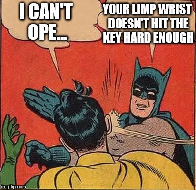 Batman Slapping Robin Meme | I CAN'T OPE... YOUR LIMP WRIST DOESN'T HIT THE KEY HARD ENOUGH | image tagged in memes,batman slapping robin | made w/ Imgflip meme maker