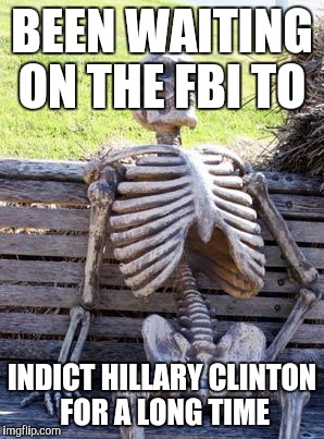 They won't indict her | BEEN WAITING ON THE FBI TO; INDICT HILLARY CLINTON FOR A LONG TIME | image tagged in memes,waiting skeleton,hillary clinton,the 00001,time to wake up america | made w/ Imgflip meme maker
