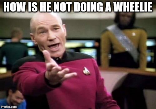 Picard Wtf Meme | HOW IS HE NOT DOING A WHEELIE | image tagged in memes,picard wtf | made w/ Imgflip meme maker