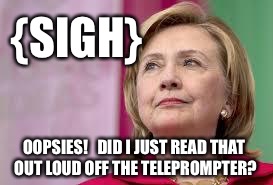 Not a very convincing performance | {SIGH}; OOPSIES!   DID I JUST READ THAT OUT LOUD OFF THE TELEPROMPTER? | image tagged in hillary clinton,memes,hillary,election 2016,actor | made w/ Imgflip meme maker