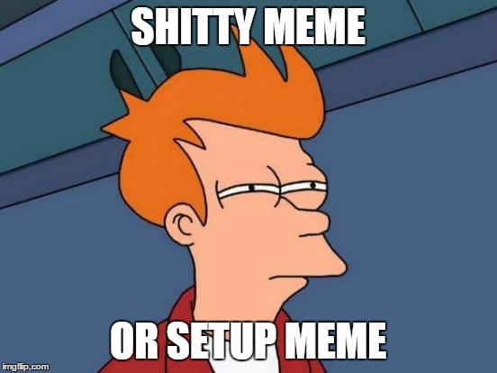 Futurama Fry Meme | SHITTY MEME OR SETUP MEME | image tagged in memes,futurama fry | made w/ Imgflip meme maker