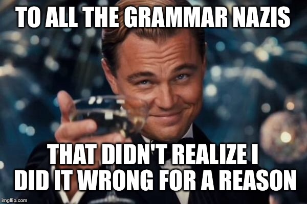 Leonardo Dicaprio Cheers Meme | TO ALL THE GRAMMAR NAZIS THAT DIDN'T REALIZE I DID IT WRONG FOR A REASON | image tagged in memes,leonardo dicaprio cheers | made w/ Imgflip meme maker