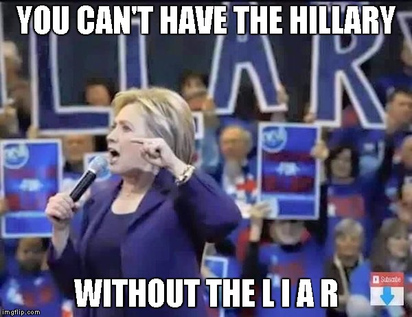 There's no Hillary without the L.I.A.R |  YOU CAN'T HAVE THE HILLARY; WITHOUT THE L I A R | image tagged in hillary liar,memes | made w/ Imgflip meme maker