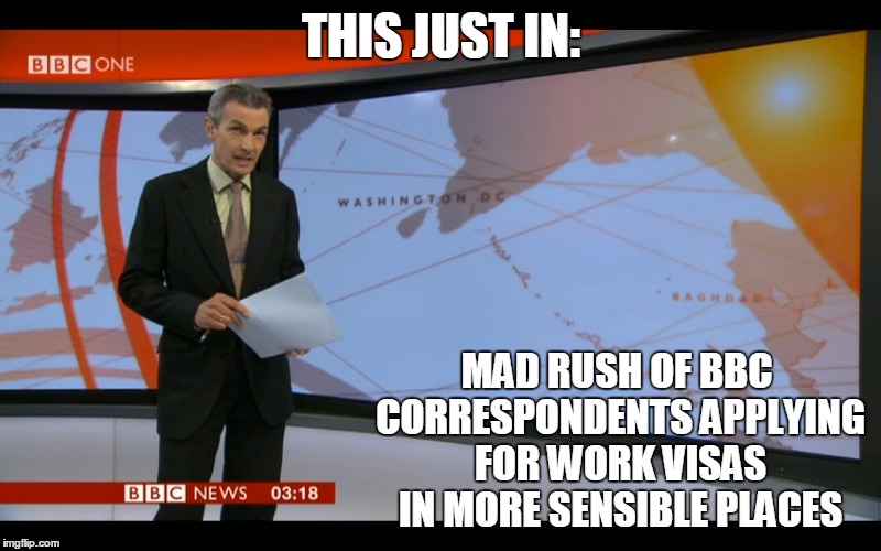 THIS JUST IN: MAD RUSH OF BBC CORRESPONDENTS APPLYING FOR WORK VISAS IN MORE SENSIBLE PLACES | made w/ Imgflip meme maker
