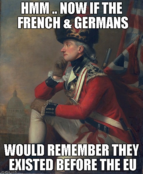 What John André thinks of the good news. | HMM .. NOW IF THE FRENCH & GERMANS; WOULD REMEMBER THEY EXISTED BEFORE THE EU | image tagged in brexit | made w/ Imgflip meme maker