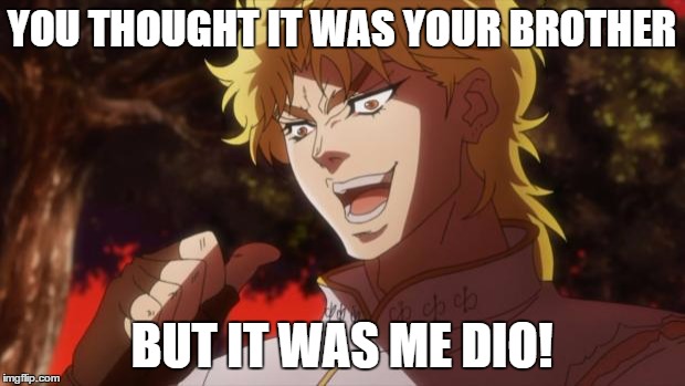 But it was me Dio | YOU THOUGHT IT WAS YOUR BROTHER; BUT IT WAS ME DIO! | image tagged in but it was me dio | made w/ Imgflip meme maker