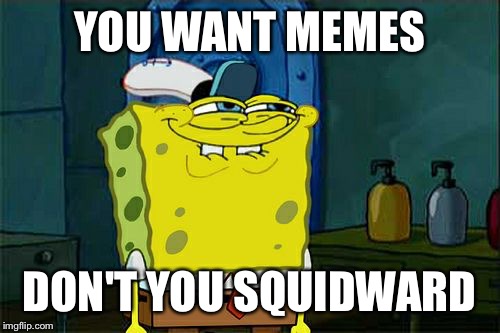 Don't You Squidward | YOU WANT MEMES; DON'T YOU SQUIDWARD | image tagged in memes,dont you squidward | made w/ Imgflip meme maker