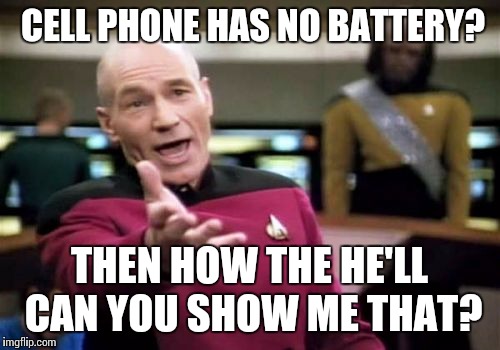 Picard Wtf Meme | CELL PHONE HAS NO BATTERY? THEN HOW THE HE'LL CAN YOU SHOW ME THAT? | image tagged in memes,picard wtf | made w/ Imgflip meme maker