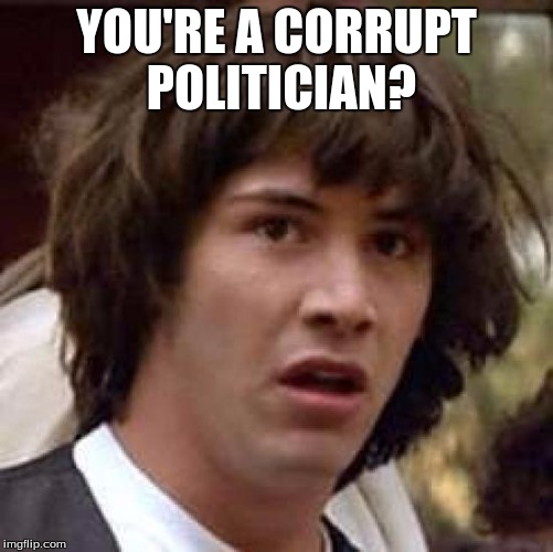 Conspiracy Keanu Meme | YOU'RE A CORRUPT POLITICIAN? | image tagged in memes,conspiracy keanu | made w/ Imgflip meme maker