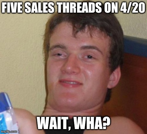10 Guy Meme | FIVE SALES THREADS ON 4/20 WAIT, WHA? | image tagged in memes,10 guy | made w/ Imgflip meme maker
