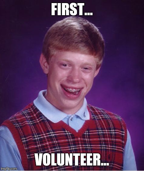 Bad Luck Brian Meme | FIRST... VOLUNTEER... | image tagged in memes,bad luck brian | made w/ Imgflip meme maker