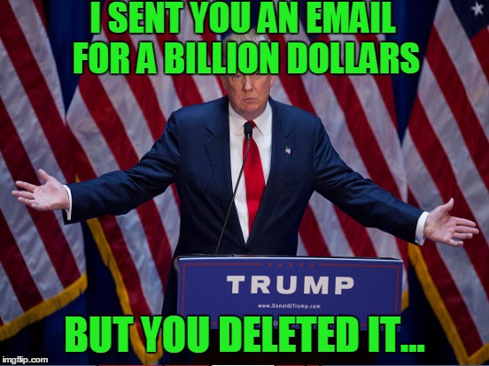 I SENT YOU AN EMAIL FOR A BILLION DOLLARS BUT YOU DELETED IT... | made w/ Imgflip meme maker