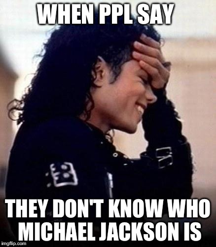 Michael Jackson is amused by stupidity | WHEN PPL SAY; THEY DON'T KNOW WHO MICHAEL JACKSON IS | image tagged in michael jackson is amused by stupidity | made w/ Imgflip meme maker