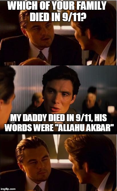 Inception | WHICH OF YOUR FAMILY DIED IN 9/11? MY DADDY DIED IN 9/11, HIS WORDS WERE "ALLAHU AKBAR" | image tagged in memes,inception | made w/ Imgflip meme maker