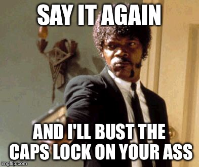Say That Again I Dare You Meme | SAY IT AGAIN AND I'LL BUST THE CAPS LOCK ON YOUR ASS | image tagged in memes,say that again i dare you | made w/ Imgflip meme maker