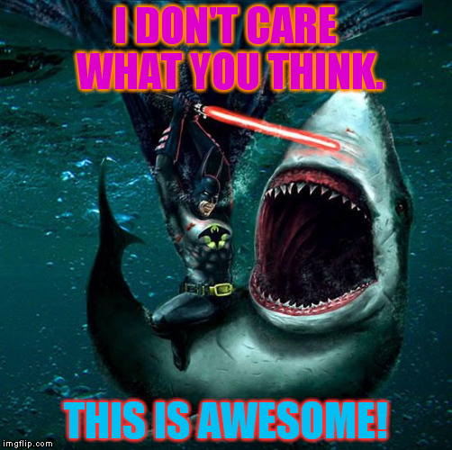 Batman on a shark, with a lightsabor  | I DON'T CARE WHAT YOU THINK. THIS IS AWESOME! | image tagged in batman,sharks,awesome,star wars,memes | made w/ Imgflip meme maker