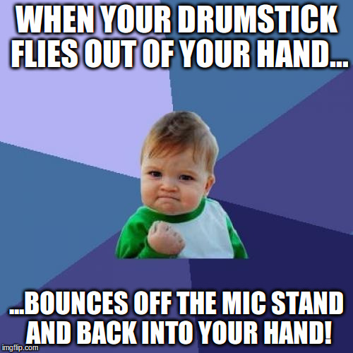 Success Kid | WHEN YOUR DRUMSTICK FLIES OUT OF YOUR HAND... ...BOUNCES OFF THE MIC STAND AND BACK INTO YOUR HAND! | image tagged in memes,success kid | made w/ Imgflip meme maker