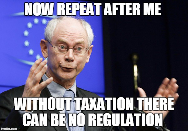 Herman Van Rompuy EU president | NOW REPEAT AFTER ME; WITHOUT TAXATION THERE CAN BE NO REGULATION | image tagged in herman van rompuy eu president | made w/ Imgflip meme maker