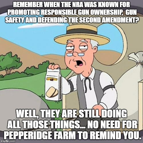 Pepperidge Farm Remembers | REMEMBER WHEN THE NRA WAS KNOWN FOR PROMOTING RESPONSIBLE GUN OWNERSHIP,  GUN SAFETY AND DEFENDING THE SECOND AMENDMENT? WELL, THEY ARE STILL DOING ALL THOSE THINGS... NO NEED FOR PEPPERIDGE FARM TO REMIND YOU. | image tagged in memes,pepperidge farm remembers | made w/ Imgflip meme maker