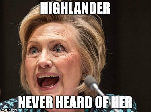 Hillaryous | HIGHLANDER; NEVER HEARD OF HER | image tagged in hillaryous | made w/ Imgflip meme maker