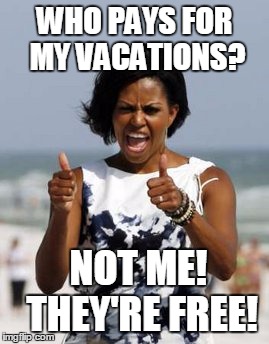 Expense reports show the total known costs for vacations during Obama's reign over $ 71 million | WHO PAYS FOR MY VACATIONS? NOT ME!   THEY'RE FREE! | image tagged in michelle obama,politics,obama | made w/ Imgflip meme maker