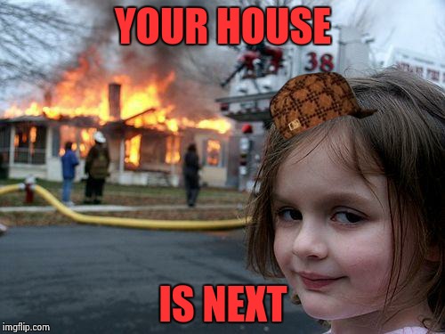Disaster Girl Meme | YOUR HOUSE IS NEXT | image tagged in memes,disaster girl,scumbag | made w/ Imgflip meme maker