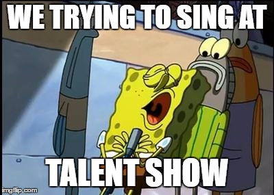 SpongeBob Sweater | WE TRYING TO SING AT; TALENT SHOW | image tagged in spongebob sweater | made w/ Imgflip meme maker