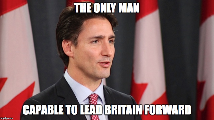 Justin Trudeau for UK PM | THE ONLY MAN; CAPABLE TO LEAD BRITAIN FORWARD | image tagged in memes,politics,britain,brexit,justin trudeau | made w/ Imgflip meme maker