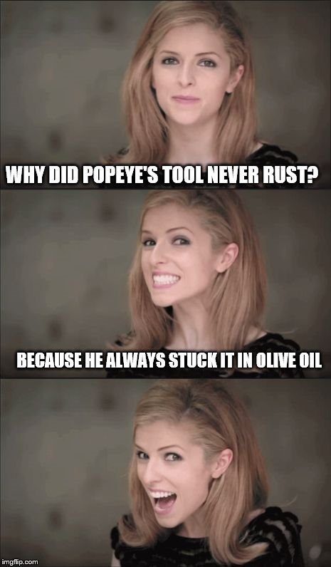 Bad Pun Anna Kendrick Meme | WHY DID POPEYE'S TOOL NEVER RUST? BECAUSE HE ALWAYS STUCK IT IN OLIVE OIL | image tagged in memes,bad pun anna kendrick | made w/ Imgflip meme maker