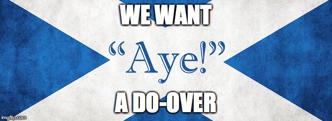 Scottish Independence 2016 version | WE WANT; A DO-OVER | image tagged in memes,queen scotland independance,scotland,independence,brexit,eu referendum | made w/ Imgflip meme maker