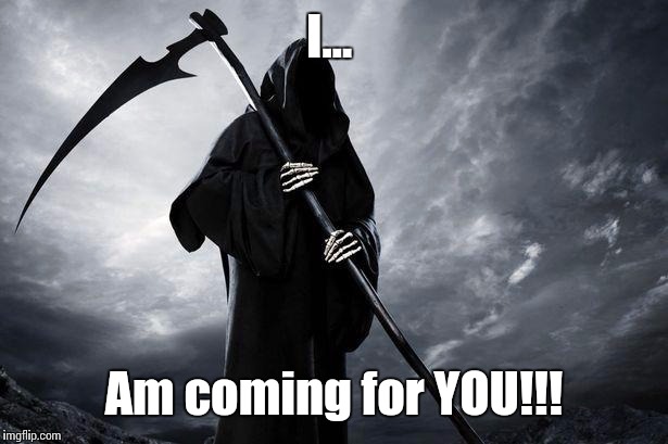 Death | I... Am coming for YOU!!! | image tagged in death | made w/ Imgflip meme maker