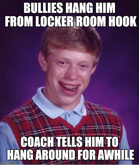 Bad Luck Brian | BULLIES HANG HIM FROM LOCKER ROOM HOOK; COACH TELLS HIM TO HANG AROUND FOR AWHILE | image tagged in memes,bad luck brian | made w/ Imgflip meme maker