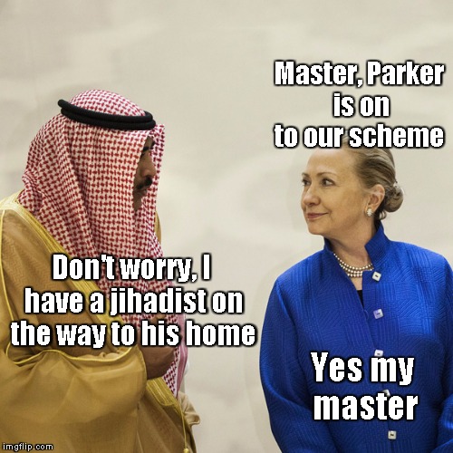 Arab talking to Hillary | Master, Parker is on to our scheme Don't worry, I have a jihadist on the way to his home Yes my master | image tagged in arab talking to hillary | made w/ Imgflip meme maker