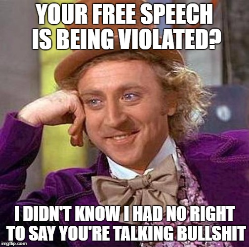 Creepy Condescending Wonka | YOUR FREE SPEECH IS BEING VIOLATED? I DIDN'T KNOW I HAD NO RIGHT TO SAY YOU'RE TALKING BULLSHIT | image tagged in memes,creepy condescending wonka | made w/ Imgflip meme maker