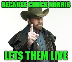 BECAUSE CHUCK NORRIS LETS THEM LIVE | made w/ Imgflip meme maker