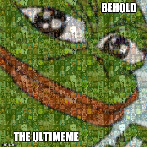 Yes, I did make the image. I believe it may be the best meme I've made. |  BEHOLD; THE ULTIMEME | image tagged in memes,funny,dank memes,rare pepe | made w/ Imgflip meme maker