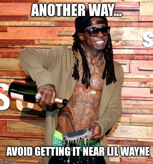 ANOTHER WAY... AVOID GETTING IT NEAR LIL WAYNE | made w/ Imgflip meme maker