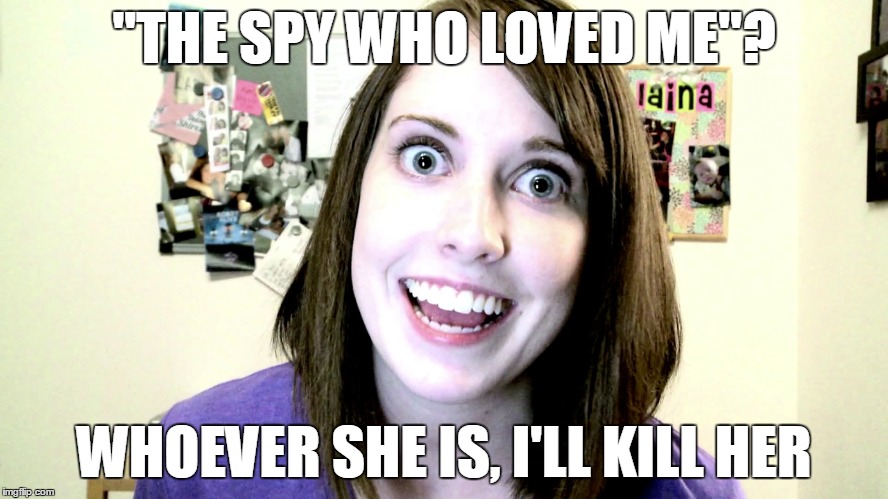 "THE SPY WHO LOVED ME"? WHOEVER SHE IS, I'LL KILL HER | made w/ Imgflip meme maker