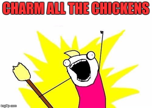 X All The Y Meme | CHARM ALL THE CHICKENS | image tagged in memes,x all the y | made w/ Imgflip meme maker