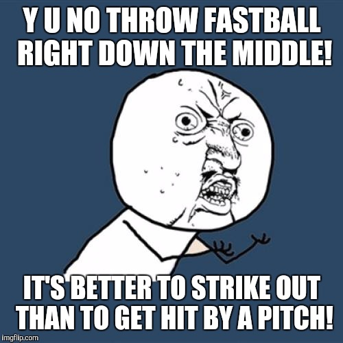Y U No Meme | Y U NO THROW FASTBALL RIGHT DOWN THE MIDDLE! IT'S BETTER TO STRIKE OUT THAN TO GET HIT BY A PITCH! | image tagged in memes,y u no | made w/ Imgflip meme maker