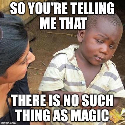 Third World Skeptical Kid | SO YOU'RE TELLING ME THAT; THERE IS NO SUCH THING AS MAGIC | image tagged in memes,third world skeptical kid | made w/ Imgflip meme maker